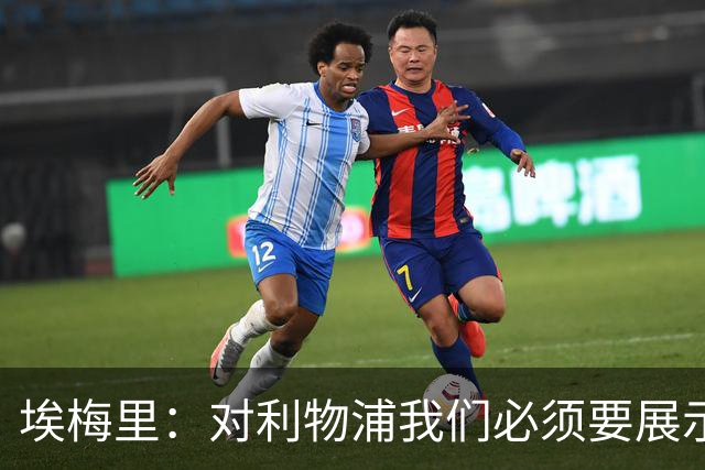 埃梅里：对利物浦我们必须要展示足球并进行残酷防守